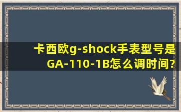 卡西欧g-shock手表型号是GA-110-1B怎么调时间?答得好再加分给大大你