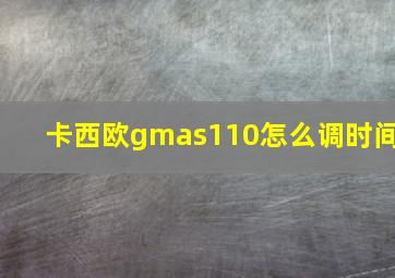 卡西欧gmas110怎么调时间