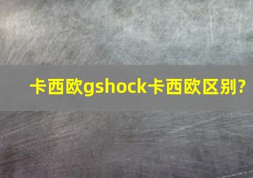 卡西欧gshock卡西欧区别?