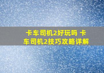 卡车司机2好玩吗 卡车司机2技巧攻略详解