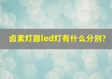 卤素灯跟led灯有什么分别?