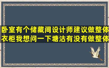 卧室有个储藏间,设计师建议做整体衣柜,我想问一下塘沽有没有做整体...