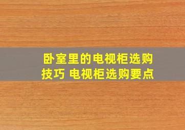 卧室里的电视柜选购技巧 电视柜选购要点