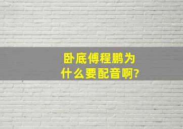 卧底傅程鹏为什么要配音啊?