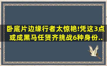 卧底片《边缘行者》太惊艳!凭这3点或成黑马,任贤齐挑战6种身份...