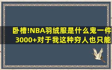 卧槽!NBA羽绒服是什么鬼,一件3000+,对于我这种穷人也只能看看,NBA...