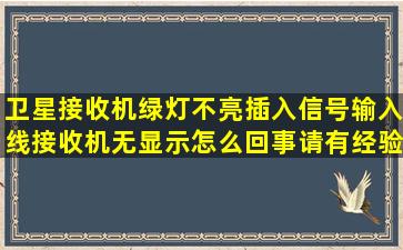 卫星接收机绿灯不亮,插入信号输入线接收机无显示怎么回事,请有经验