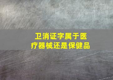 卫消证字属于医疗器械还是保健品