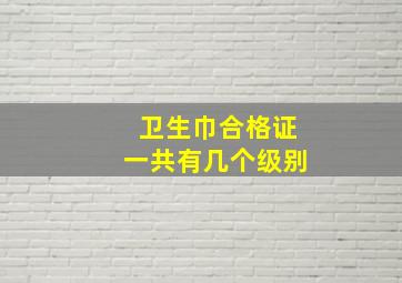 卫生巾合格证一共有几个级别