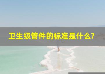 卫生级管件的标准是什么?