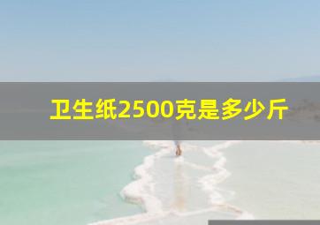 卫生纸2500克是多少斤