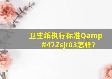 卫生纸执行标准Q/Zsjr03怎样?