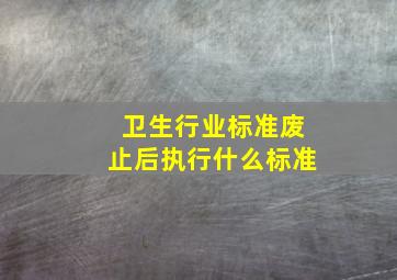 卫生行业标准废止后执行什么标准