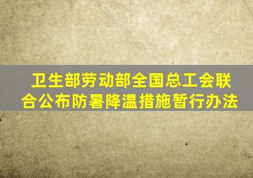 卫生部、劳动部、全国总工会联合公布防暑降温措施暂行办法