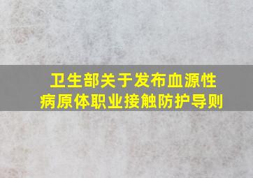 卫生部关于发布《血源性病原体职业接触防护导则》