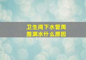 卫生间下水管周围漏水什么原因