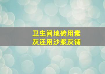 卫生间地砖用素灰还用沙浆灰铺