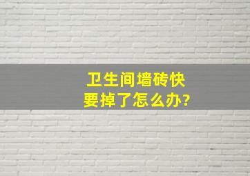 卫生间墙砖快要掉了怎么办?