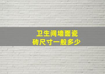 卫生间墙面瓷砖尺寸一般多少