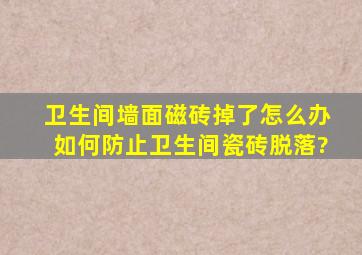 卫生间墙面磁砖掉了怎么办,如何防止卫生间瓷砖脱落?