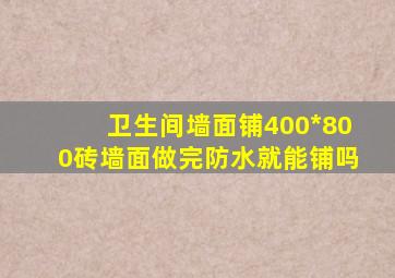 卫生间墙面铺400*800砖,墙面做完防水就能铺吗