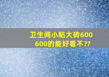 卫生间小粘大砖600、600的能好看不??