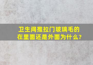 卫生间推拉门玻璃,毛的在里面还是外面,为什么?