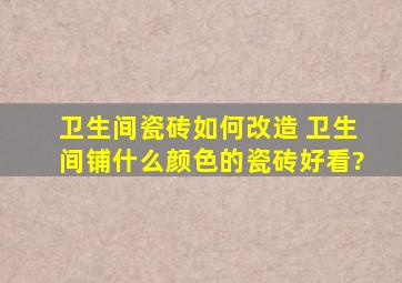 卫生间瓷砖如何改造 卫生间铺什么颜色的瓷砖好看?