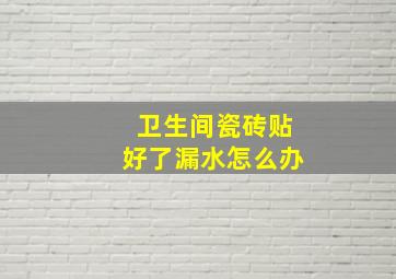 卫生间瓷砖贴好了漏水怎么办