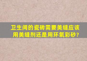 卫生间的瓷砖需要美缝,应该用美缝剂还是用环氧彩砂?