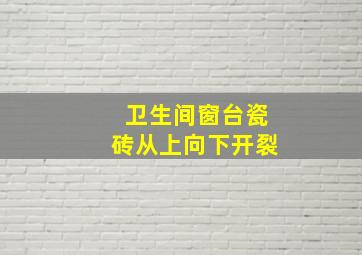 卫生间窗台瓷砖从上向下开裂