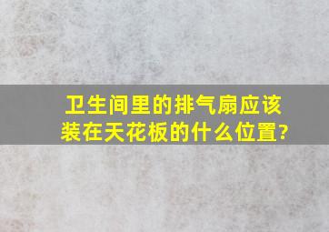 卫生间里的排气扇应该装在天花板的什么位置?