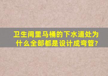 卫生间里马桶的下水道处为什么全部都是设计成弯管?