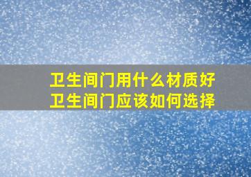 卫生间门用什么材质好卫生间门应该如何选择