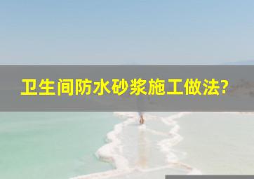 卫生间防水砂浆施工做法?