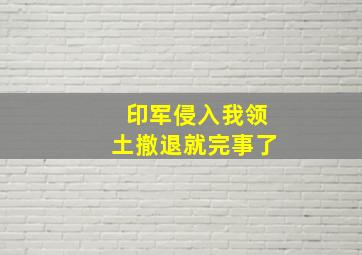 印军侵入我领土,撤退就完事了