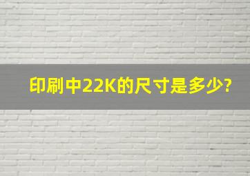 印刷中22K的尺寸是多少?