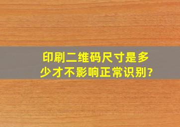 印刷二维码尺寸是多少才不影响正常识别?