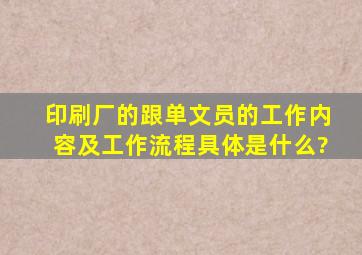 印刷厂的跟单文员的工作内容及工作流程具体是什么?