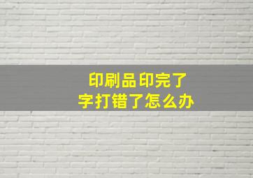 印刷品印完了字打错了怎么办