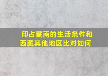 印占藏南的生活条件和西藏其他地区比对如何 