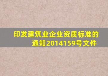 印发建筑业企业资质标准的通知2014159号文件