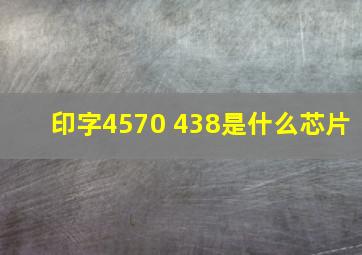 印字4570 438是什么芯片