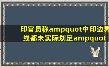 印官员称"中印边界线都未实际划定" 外交部驳斥