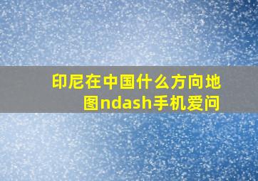 印尼在中国什么方向地图–手机爱问