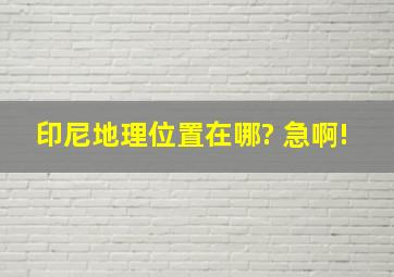 印尼地理位置在哪? 急啊!