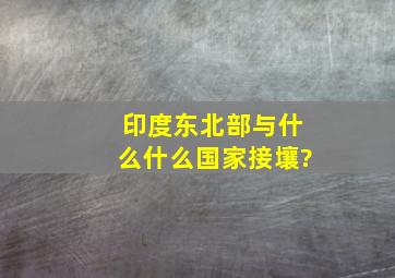 印度东北部与什么什么国家接壤?