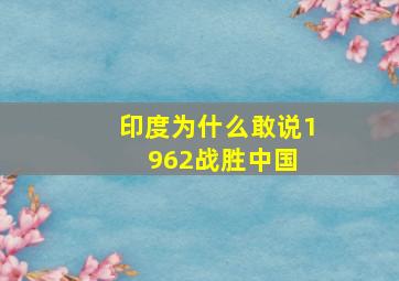 印度为什么敢说1962战胜中国 