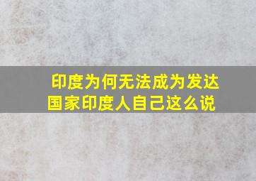 印度为何无法成为发达国家印度人自己这么说 