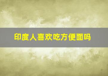 印度人喜欢吃方便面吗